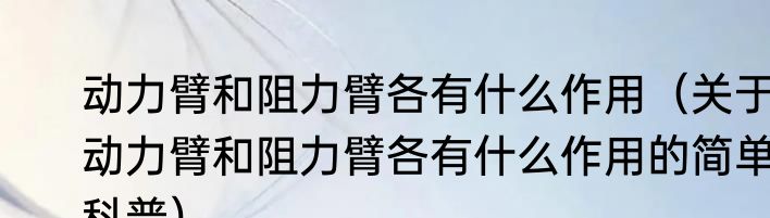 动力臂和阻力臂各有什么作用（关于动力臂和阻力臂各有什么作用的简单科普）