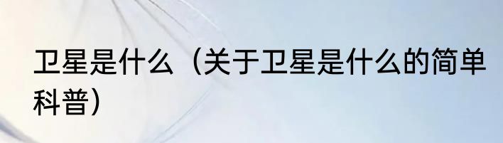 卫星是什么（关于卫星是什么的简单科普）