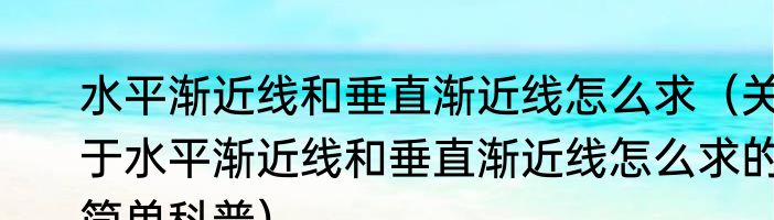 水平渐近线和垂直渐近线怎么求（关于水平渐近线和垂直渐近线怎么求的简单科普）