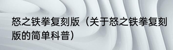 怒之铁拳复刻版（关于怒之铁拳复刻版的简单科普）