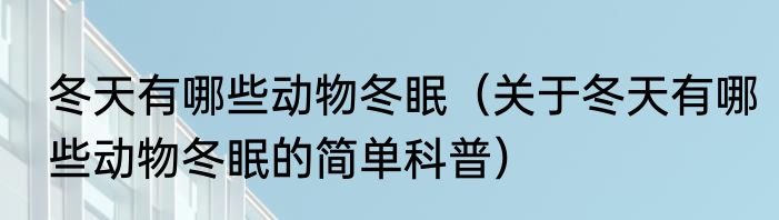 冬天有哪些动物冬眠（关于冬天有哪些动物冬眠的简单科普）