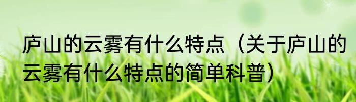 庐山的云雾有什么特点（关于庐山的云雾有什么特点的简单科普）