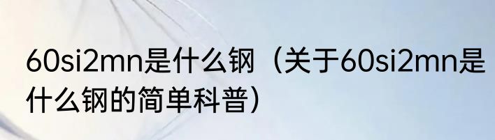 60si2mn是什么钢（关于60si2mn是什么钢的简单科普）