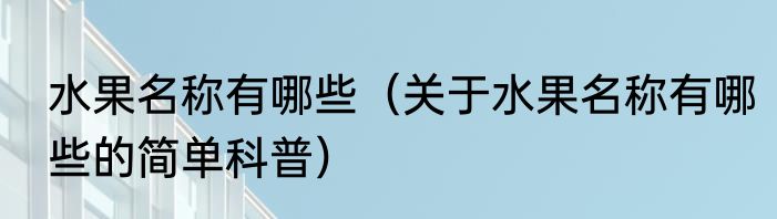 水果名称有哪些（关于水果名称有哪些的简单科普）