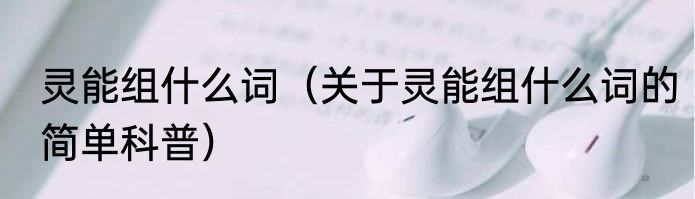 灵能组什么词（关于灵能组什么词的简单科普）