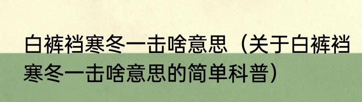 白裤裆寒冬一击啥意思（关于白裤裆寒冬一击啥意思的简单科普）
