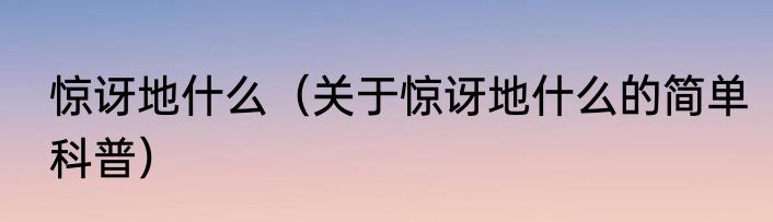 惊讶地什么（关于惊讶地什么的简单科普）