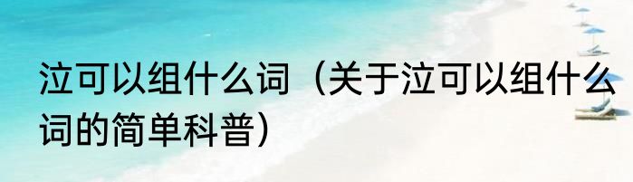 泣可以组什么词（关于泣可以组什么词的简单科普）