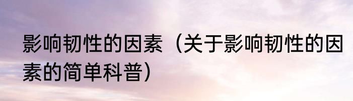 影响韧性的因素（关于影响韧性的因素的简单科普）
