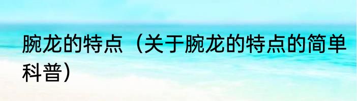 腕龙的特点（关于腕龙的特点的简单科普）