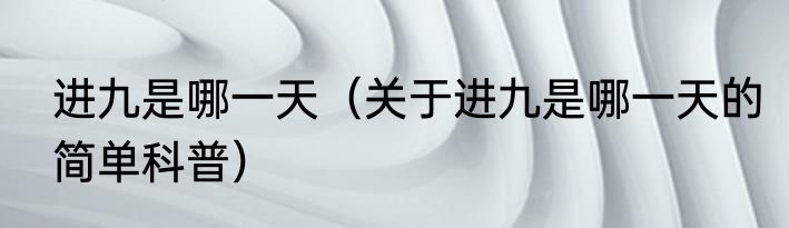 进九是哪一天（关于进九是哪一天的简单科普）