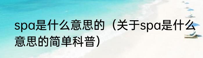 spa是什么意思的（关于spa是什么意思的简单科普）