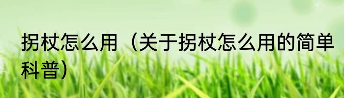 拐杖怎么用（关于拐杖怎么用的简单科普）