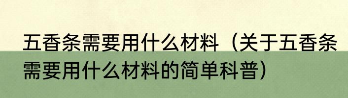 五香条需要用什么材料（关于五香条需要用什么材料的简单科普）