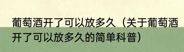 葡萄酒开了可以放多久（关于葡萄酒开了可以放多久的简单科普）