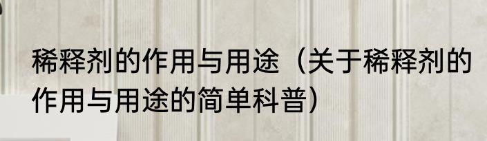稀释剂的作用与用途（关于稀释剂的作用与用途的简单科普）