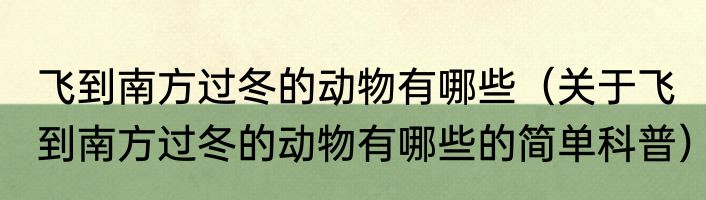 飞到南方过冬的动物有哪些（关于飞到南方过冬的动物有哪些的简单科普）