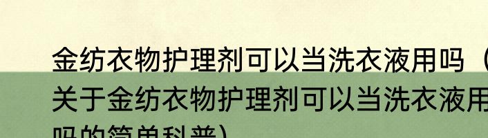 金纺衣物护理剂可以当洗衣液用吗（关于金纺衣物护理剂可以当洗衣液用吗的简单科普）