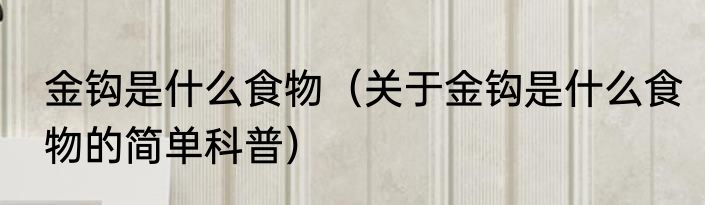 金钩是什么食物（关于金钩是什么食物的简单科普）