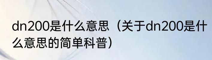 dn200是什么意思（关于dn200是什么意思的简单科普）