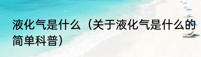液化气是什么（关于液化气是什么的简单科普）