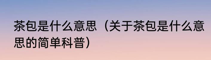 茶包是什么意思（关于茶包是什么意思的简单科普）