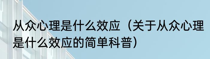 从众心理是什么效应（关于从众心理是什么效应的简单科普）