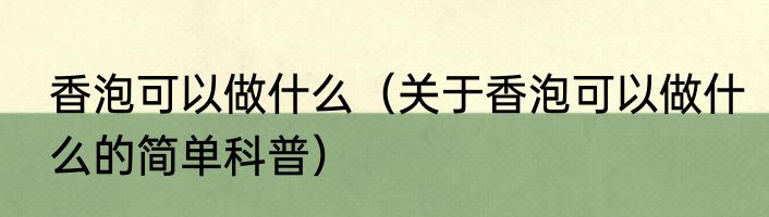香泡可以做什么（关于香泡可以做什么的简单科普）