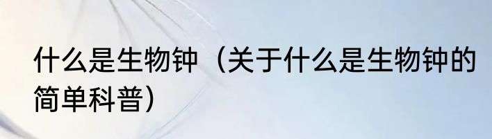 什么是生物钟（关于什么是生物钟的简单科普）