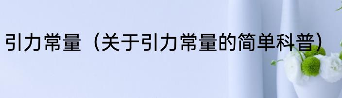引力常量（关于引力常量的简单科普）