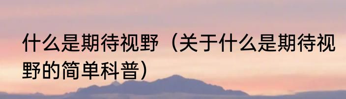 什么是期待视野（关于什么是期待视野的简单科普）