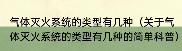 气体灭火系统的类型有几种（关于气体灭火系统的类型有几种的简单科普）