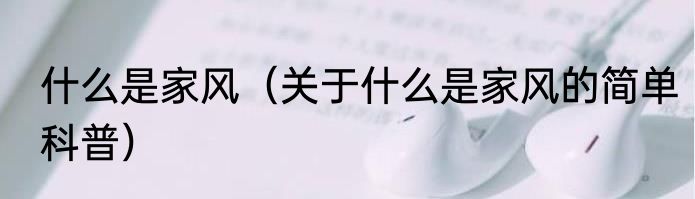 什么是家风（关于什么是家风的简单科普）