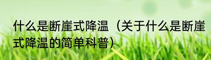 什么是断崖式降温（关于什么是断崖式降温的简单科普）