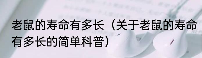 老鼠的寿命有多长（关于老鼠的寿命有多长的简单科普）