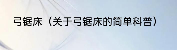 弓锯床（关于弓锯床的简单科普）