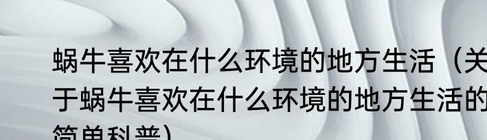 蜗牛喜欢在什么环境的地方生活（关于蜗牛喜欢在什么环境的地方生活的简单科普）
