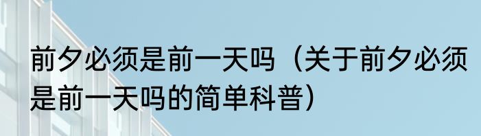 前夕必须是前一天吗（关于前夕必须是前一天吗的简单科普）
