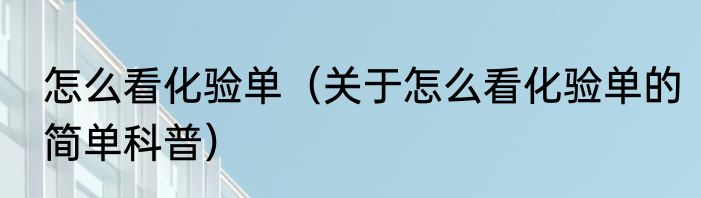 怎么看化验单（关于怎么看化验单的简单科普）
