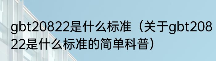 gbt20822是什么标准（关于gbt20822是什么标准的简单科普）