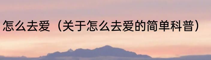 怎么去爱（关于怎么去爱的简单科普）