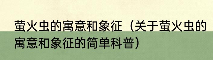 萤火虫的寓意和象征（关于萤火虫的寓意和象征的简单科普）