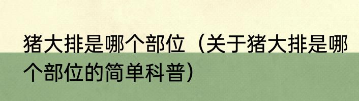 猪大排是哪个部位（关于猪大排是哪个部位的简单科普）