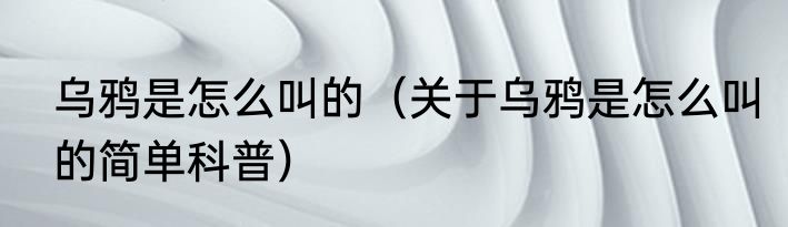 乌鸦是怎么叫的（关于乌鸦是怎么叫的简单科普）