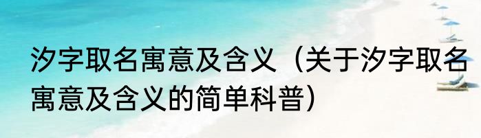 汐字取名寓意及含义（关于汐字取名寓意及含义的简单科普）