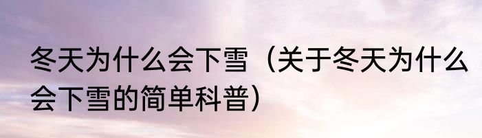 冬天为什么会下雪（关于冬天为什么会下雪的简单科普）
