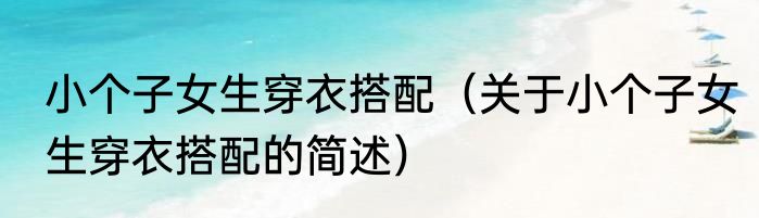 小个子女生穿衣搭配（关于小个子女生穿衣搭配的简述）