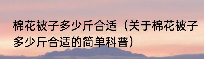 棉花被子多少斤合适（关于棉花被子多少斤合适的简单科普）