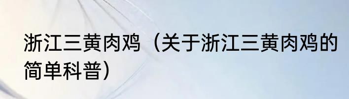 浙江三黄肉鸡（关于浙江三黄肉鸡的简单科普）