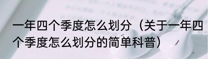 一年四个季度怎么划分（关于一年四个季度怎么划分的简单科普）